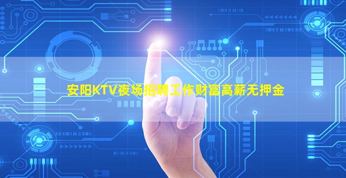 安阳KTV夜场招聘工作财富高薪无押金